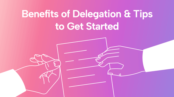 3 Benefits of Delegation (& Tips to Get Started)